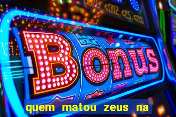 quem matou zeus na mitologia grega